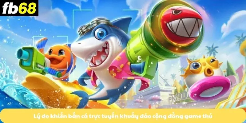 Lý do khiến bắn cá trực tuyến khuấy đảo cộng đồng game thủ