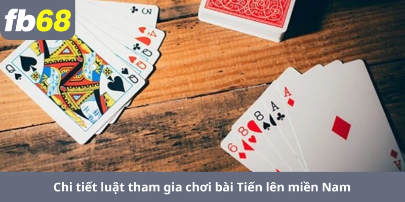 Chi tiết luật tham gia chơi bài Tiến lên miền Nam