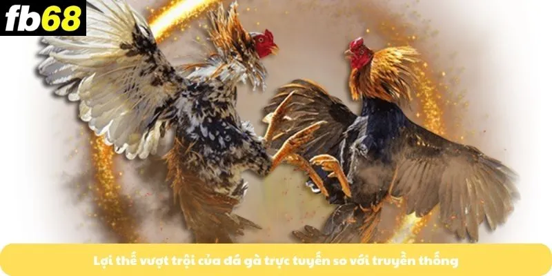 Lợi thế vượt trội của đá gà trực tuyến so với truyền thống