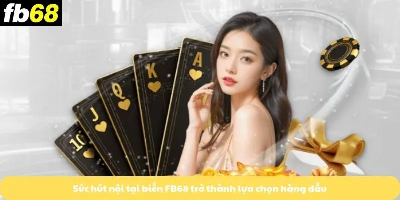 Sức hút nội tại biến FB68 trở thành lựa chọn hàng đầu