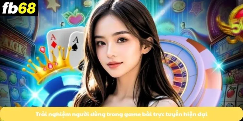 Trải nghiệm người dùng trong game bài trực tuyến hiện đại