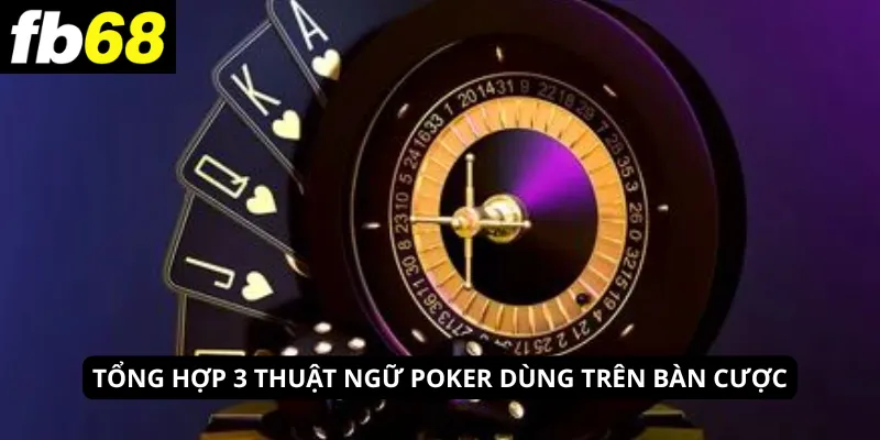 Tổng hợp 3 thuật ngữ Poker dùng trên bàn cược