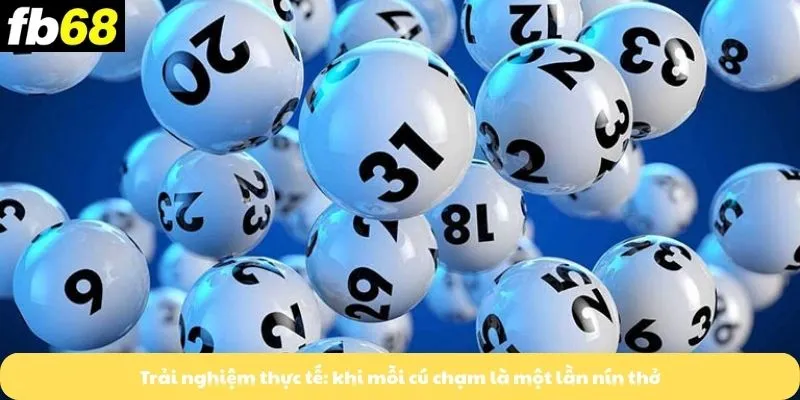 Trải nghiệm thực tế: khi mỗi cú chạm là một lần nín thở